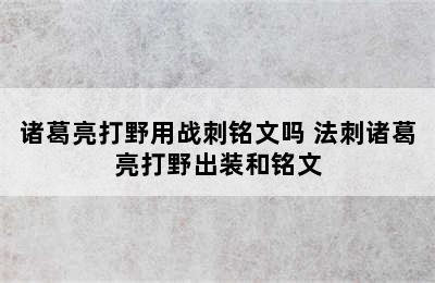 诸葛亮打野用战刺铭文吗 法刺诸葛亮打野出装和铭文